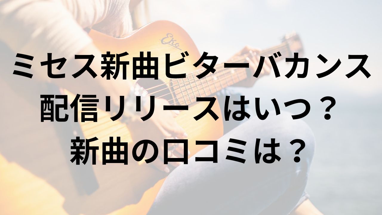 ミセス新曲ビターバカンス配信リリースはいつ？新曲の口コミは？