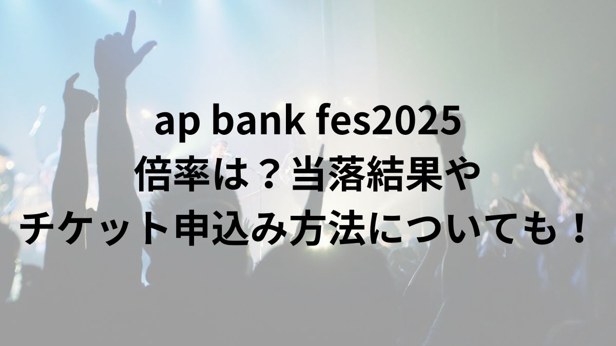 ap bank fes2025倍率は？当落結果やチケット申込み方法についても！