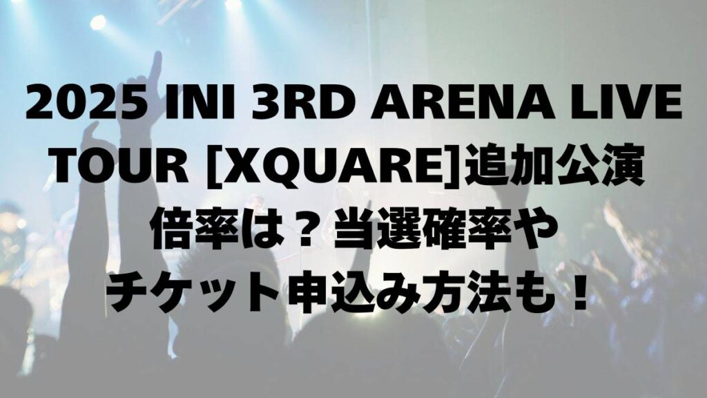 2025_INI_3RD_ARENA_LIVE_TOUR_[XQUARE]追加公演