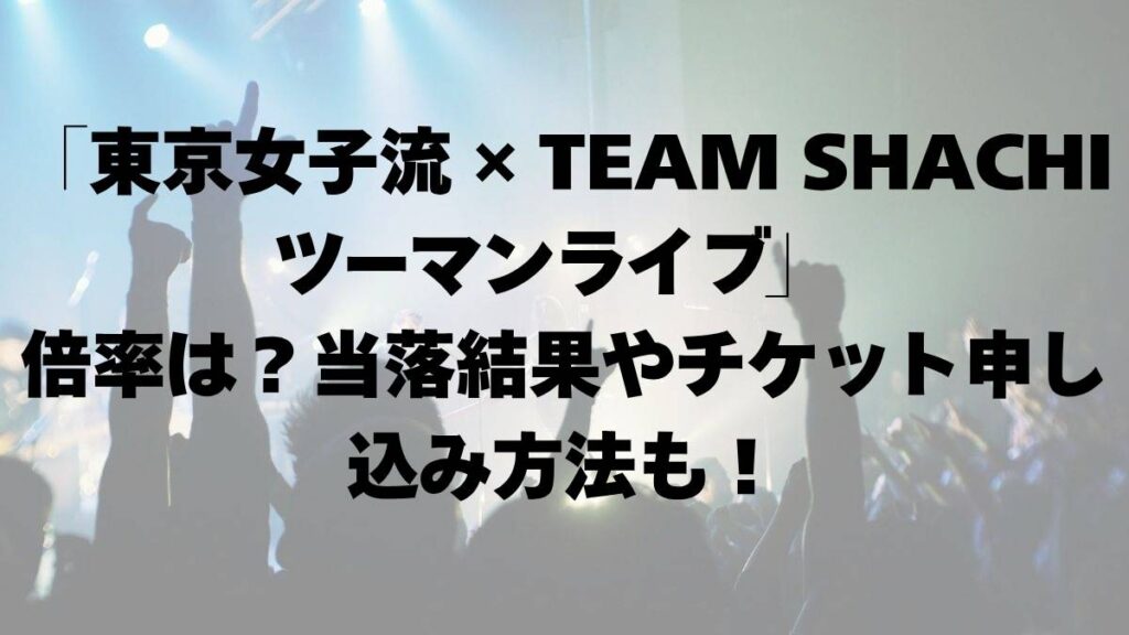 東京女子流_TEAM_SHACHI_ツーマンライブ