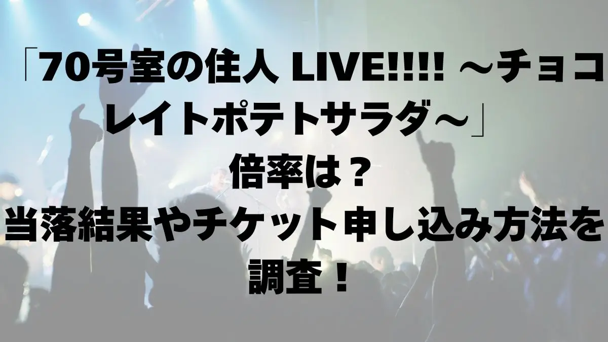 「70号室の住人 LIVE!!!! 〜チョコレイトポテトサラダ〜」倍率は？当落結果やチケット申し込み方法を調査！