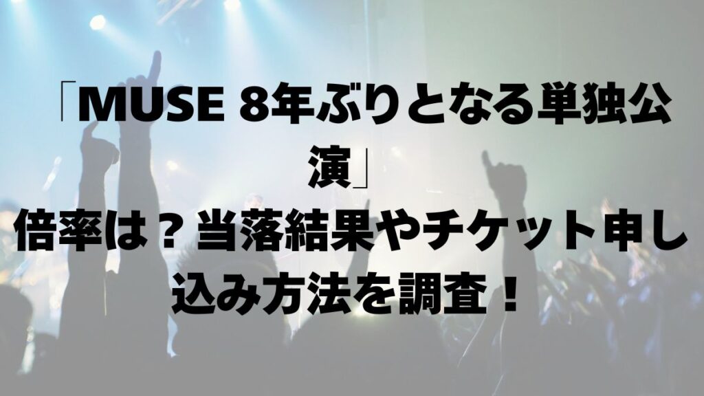「MUSE 8年ぶりとなる単独公演」倍率は？当落結果やチケット申し込み方法を調査！