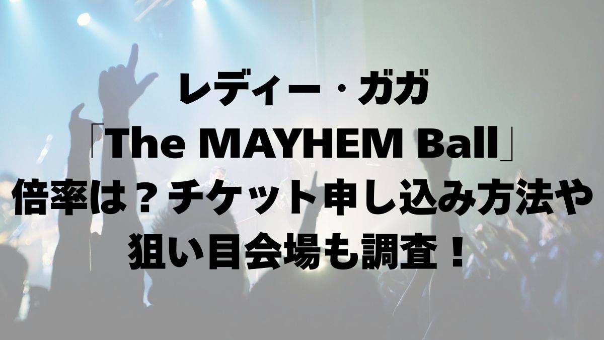 レディー・ガガ「The MAYHEM Ball」倍率は？チケット申し込み方法や狙い目会場も調査！