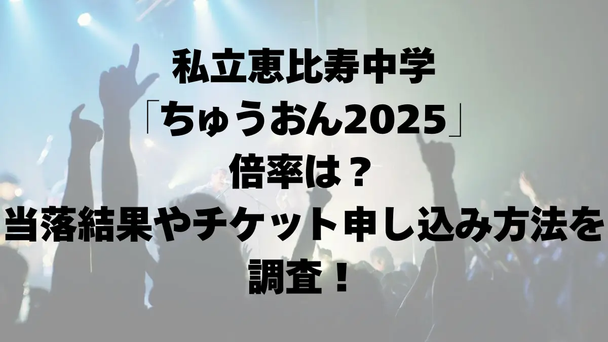 私立恵比寿中学「ちゅうおん2025」倍率は？当落結果やチケット申し込み方法を調査！