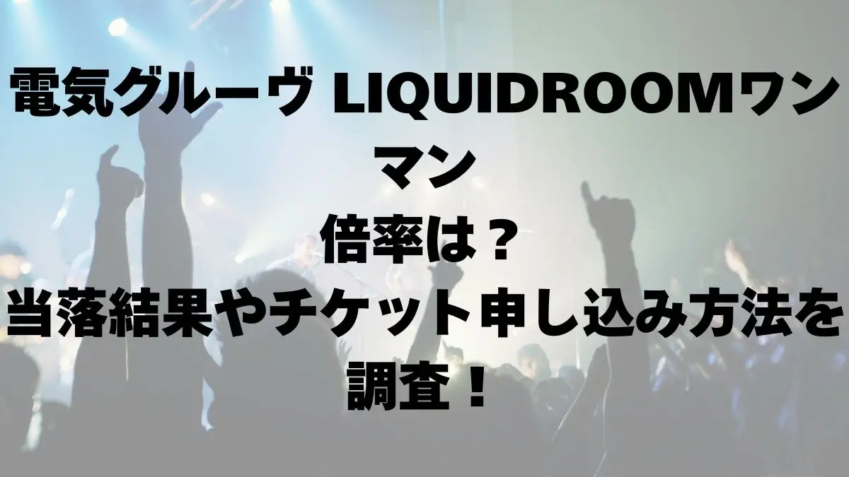 電気グルーヴ LIQUIDROOMワンマン 倍率は？当落結果やチケット申し込み方法を調査！
